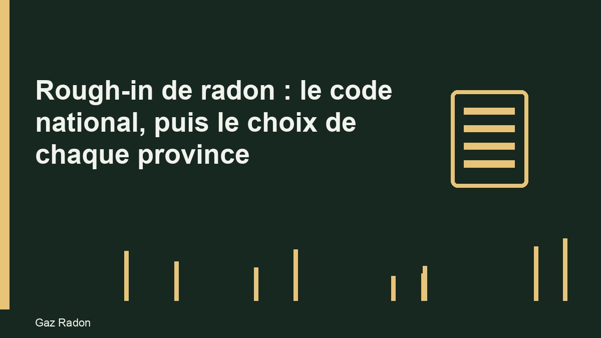 Rough-in de radon : le code national, puis le choix de chaque province