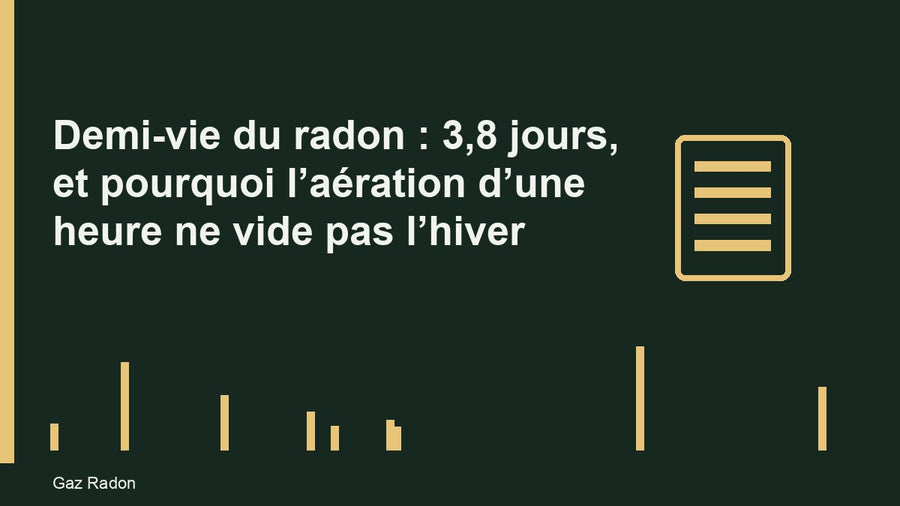 Demi-vie du radon : 3,8 jours, et pourquoi l’aération d’une heure ne vide pas l’hiver