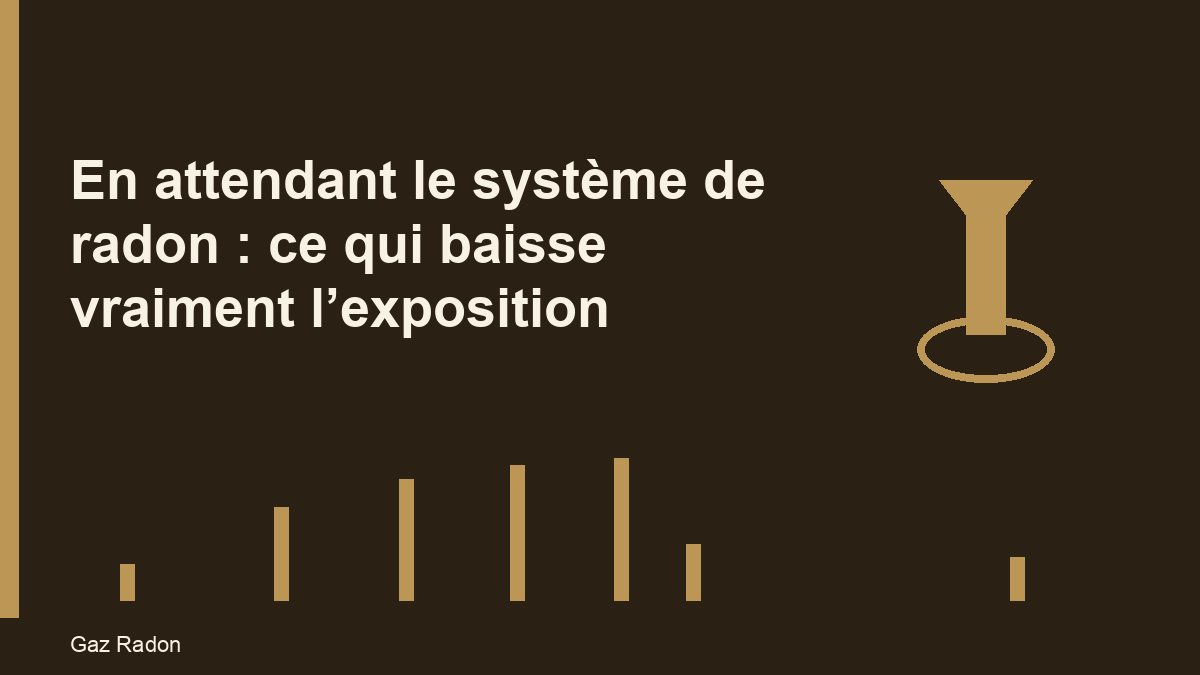 En attendant le système de radon : ce qui baisse vraiment l’exposition
