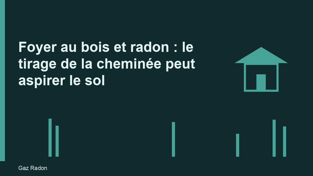 Foyer au bois et radon : le tirage de la cheminée peut aspirer le sol