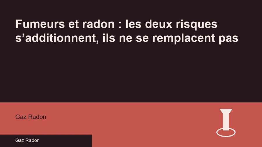 Fumeurs et radon : les deux risques s’additionnent, ils ne se remplacent pas