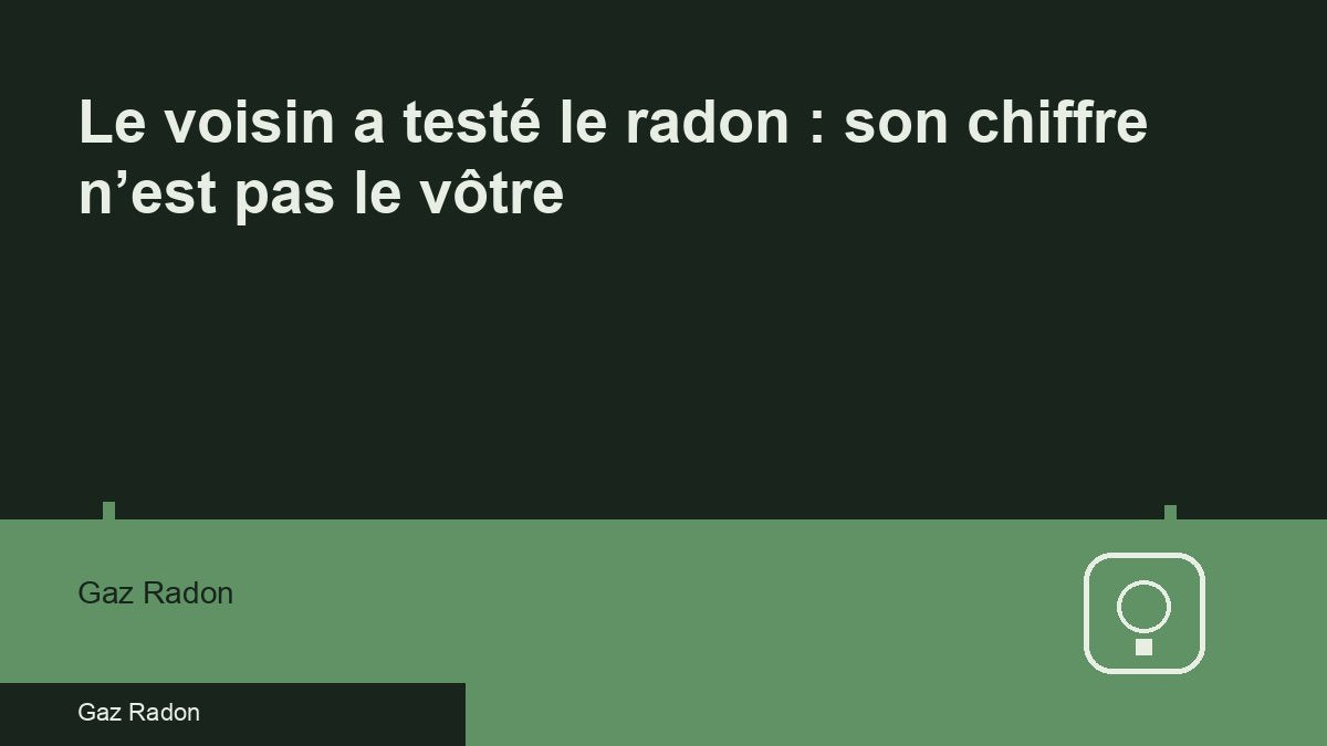 Le voisin a testé le radon : son chiffre n’est pas le vôtre