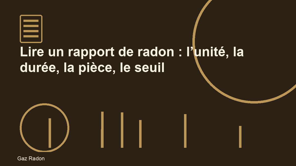 Lire un rapport de radon : l’unité, la durée, la pièce, le seuil