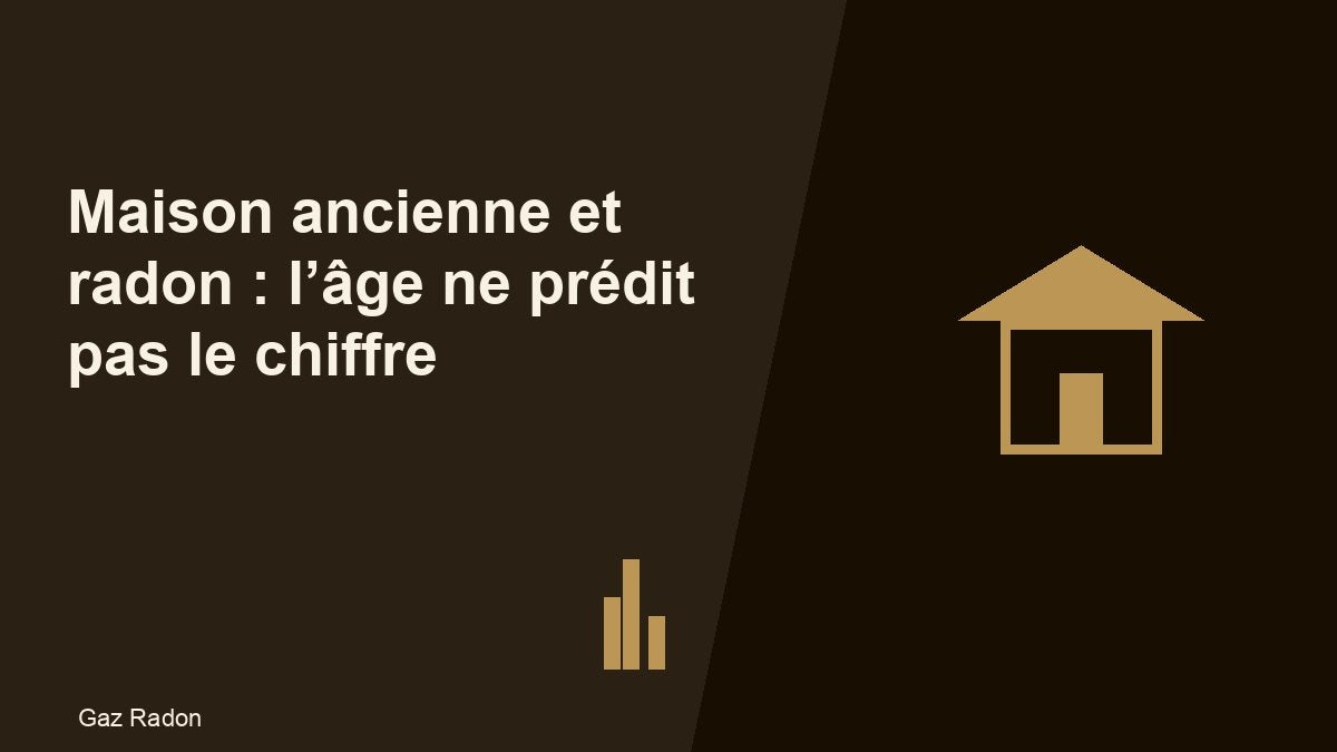 Maison ancienne et radon : l’âge ne prédit pas le chiffre