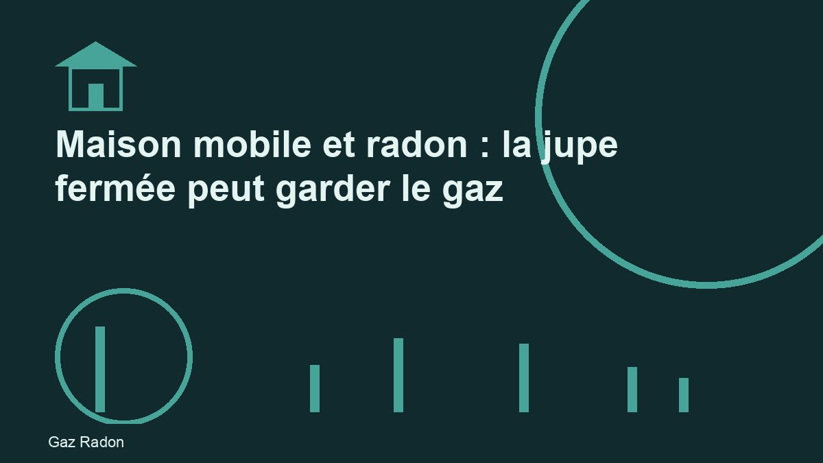Maison mobile et radon : la jupe fermée peut garder le gaz