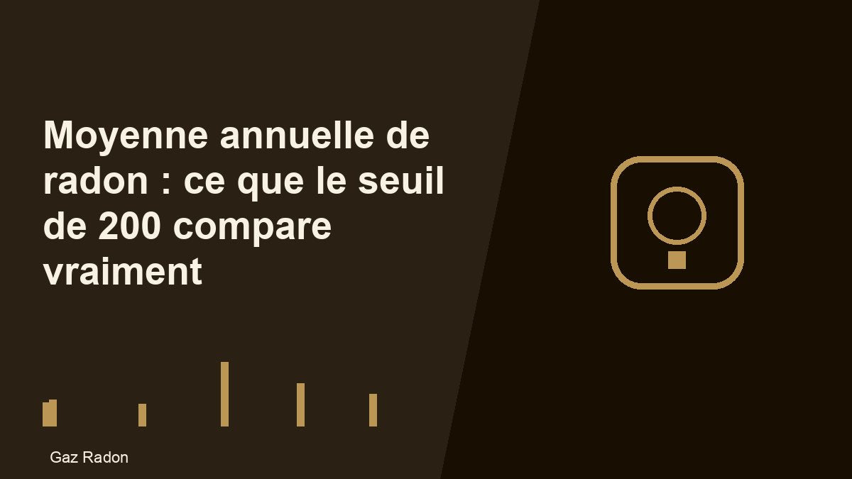 Moyenne annuelle de radon : ce que le seuil de 200 compare vraiment