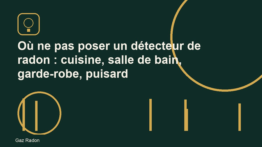 Où ne pas poser un détecteur de radon : cuisine, salle de bain, garde-robe, puisard