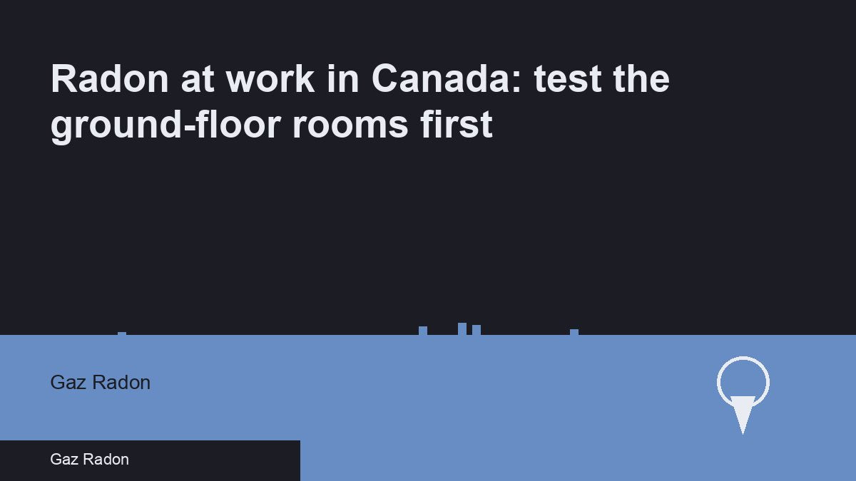 Radon at work in Canada: test the ground-floor rooms first