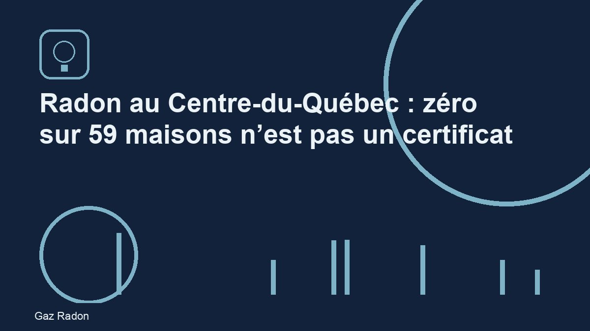 Radon au Centre-du-Québec : zéro sur 59 maisons n’est pas un certificat