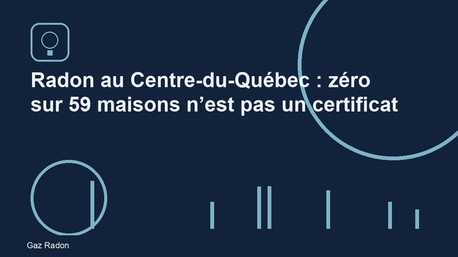 Radon au Centre-du-Québec : zéro sur 59 maisons n’est pas un certificat