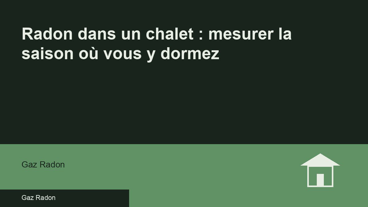 Radon dans un chalet : mesurer la saison où vous y dormez