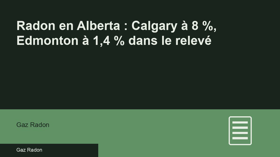 Radon en Alberta : Calgary à 8 %, Edmonton à 1,4 % dans le relevé