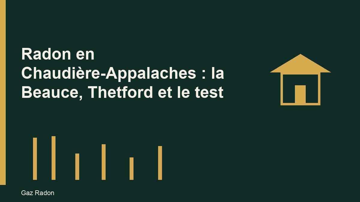 Radon en Chaudière-Appalaches : la Beauce, Thetford et le test