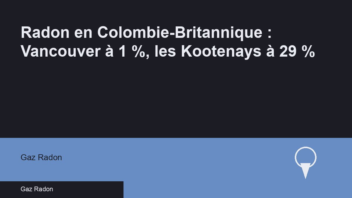 Radon en Colombie-Britannique : Vancouver à 1 %, les Kootenays à 29 %