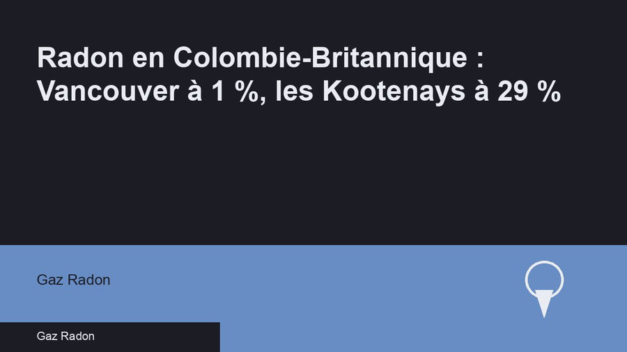 Radon en Colombie-Britannique : Vancouver à 1 %, les Kootenays à 29 %
