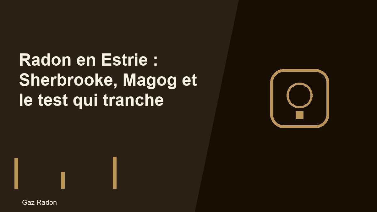 Radon en Estrie : Sherbrooke, Magog et le test qui tranche