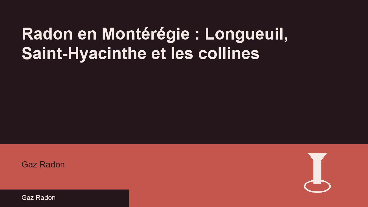 Radon en Montérégie : Longueuil, Saint-Hyacinthe et les collines