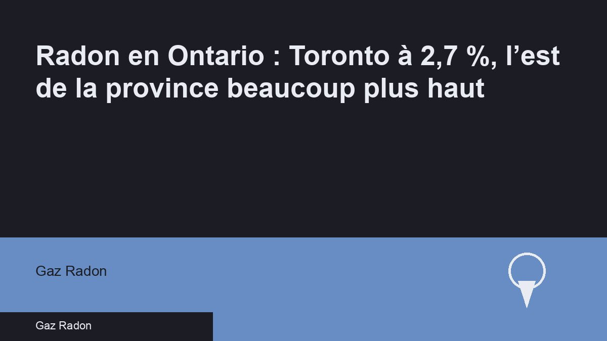 Radon en Ontario : Toronto à 2,7 %, l’est de la province beaucoup plus haut