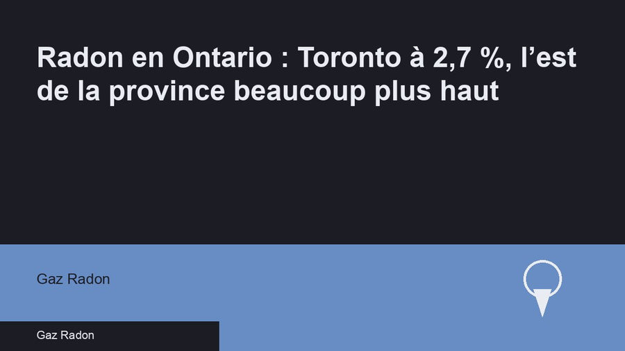 Radon en Ontario : Toronto à 2,7 %, l’est de la province beaucoup plus haut