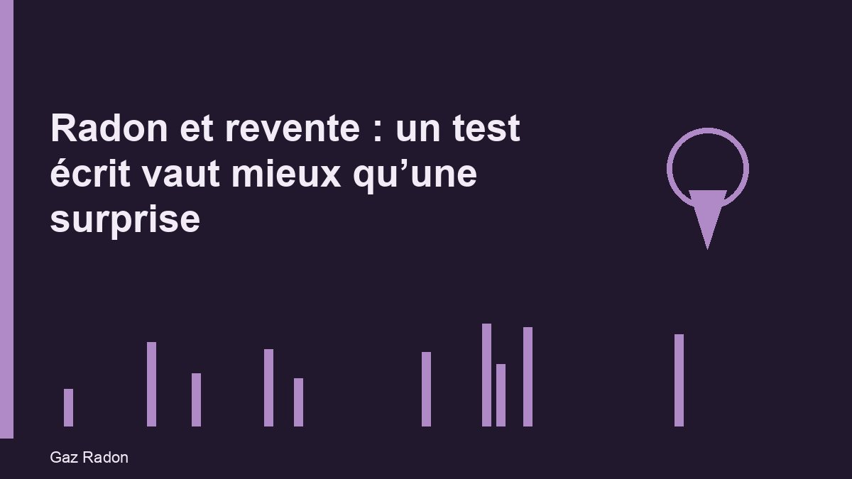 Radon et revente : un test écrit vaut mieux qu’une surprise