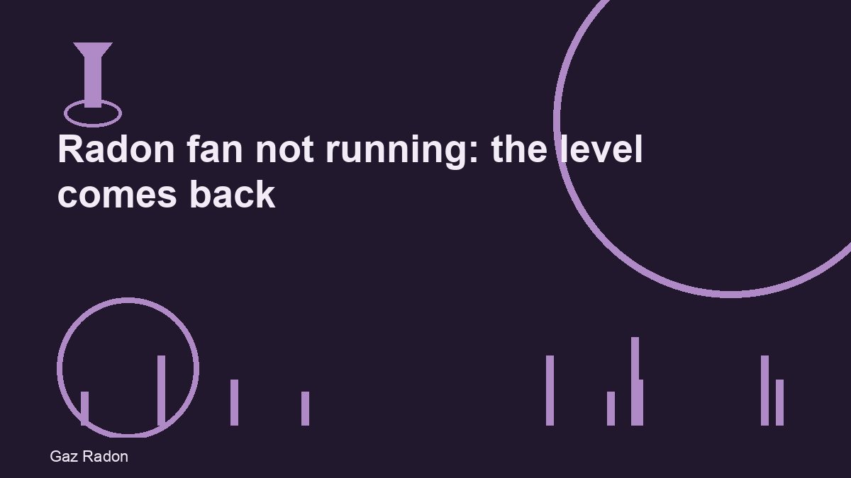 Radon fan not running: the level comes back
