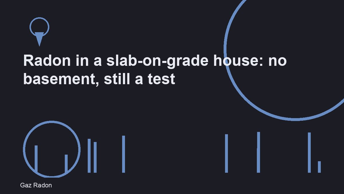 Radon in a slab-on-grade house: no basement, still a test