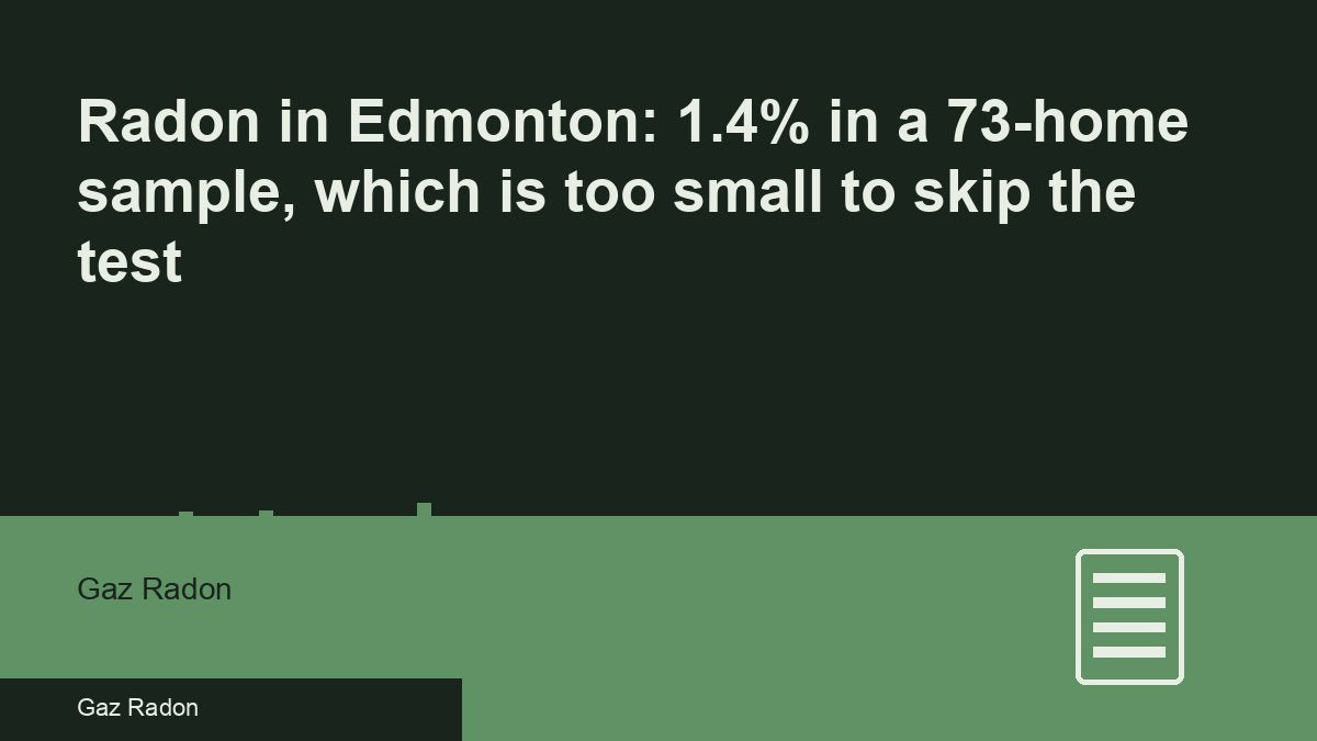 Radon in Edmonton: 1.4% in a 73-home sample, which is too small to skip the test