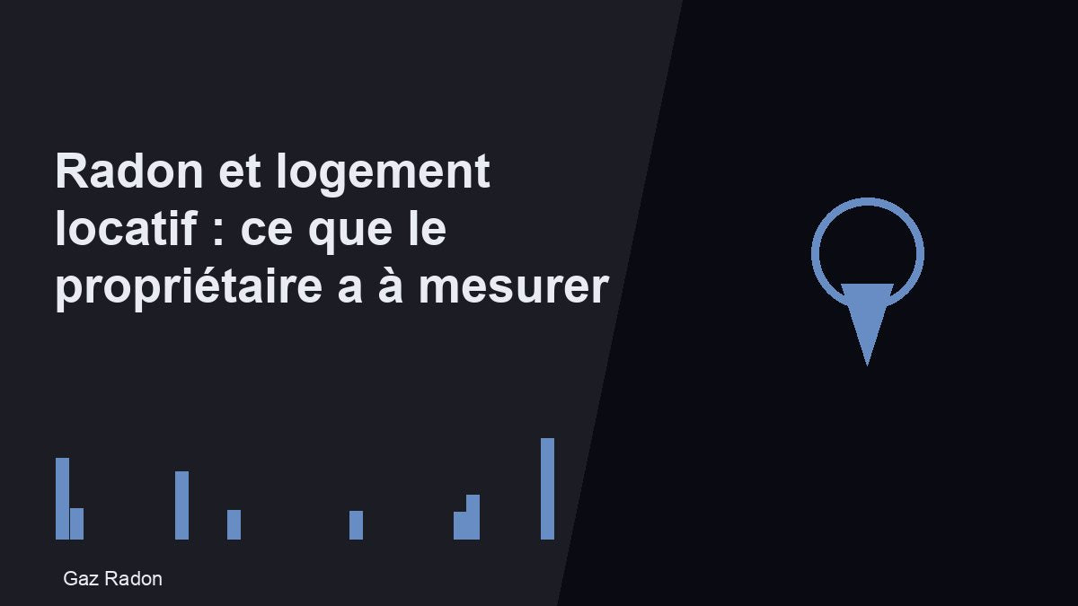 Radon et logement locatif : ce que le propriétaire a à mesurer