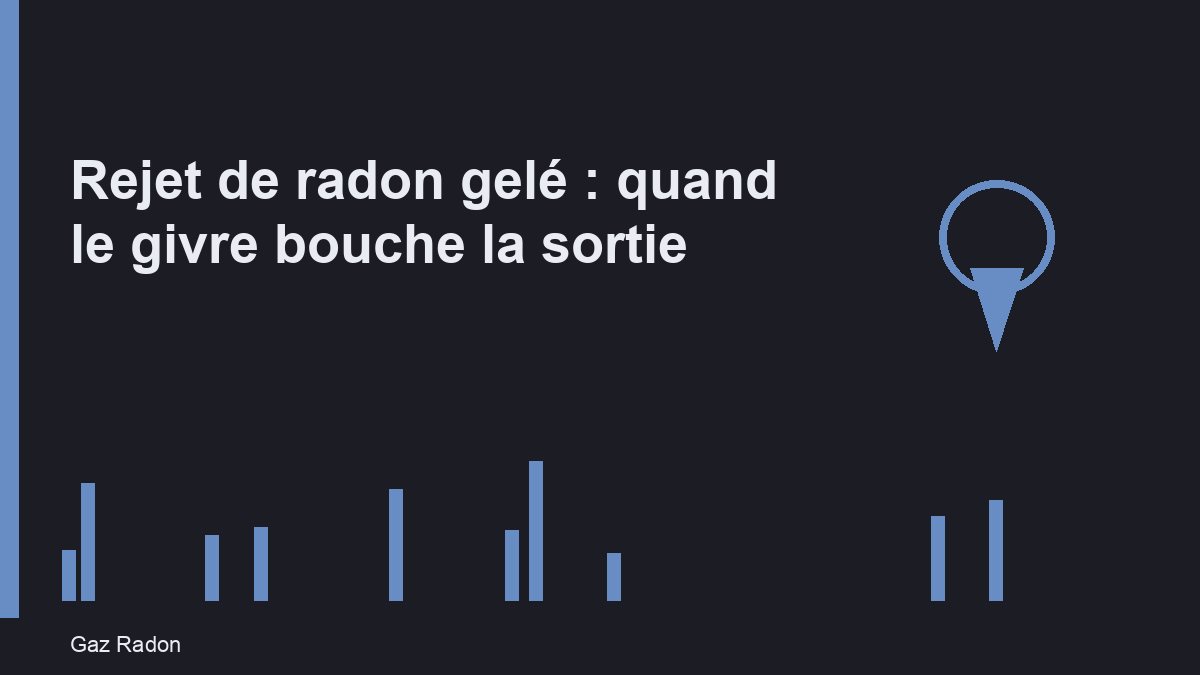 Rejet de radon gelé : quand le givre bouche la sortie