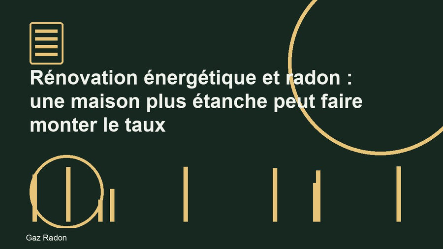 Rénovation énergétique et radon : une maison plus étanche peut faire monter le taux