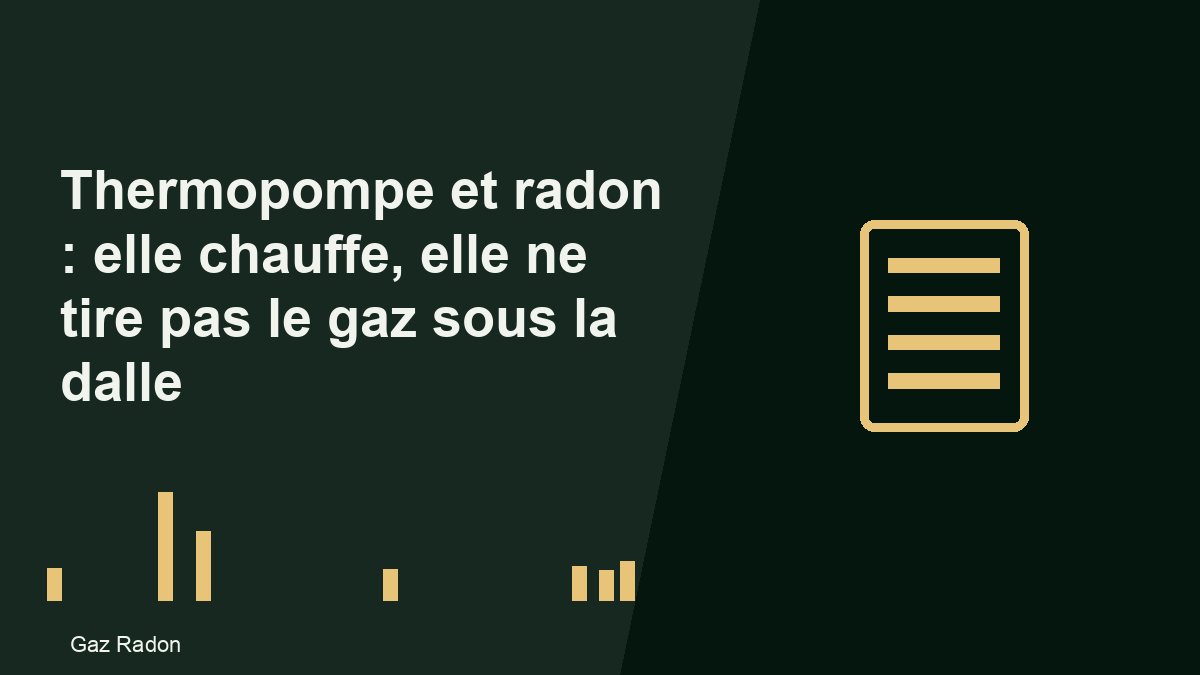 Thermopompe et radon : elle chauffe, elle ne tire pas le gaz sous la dalle