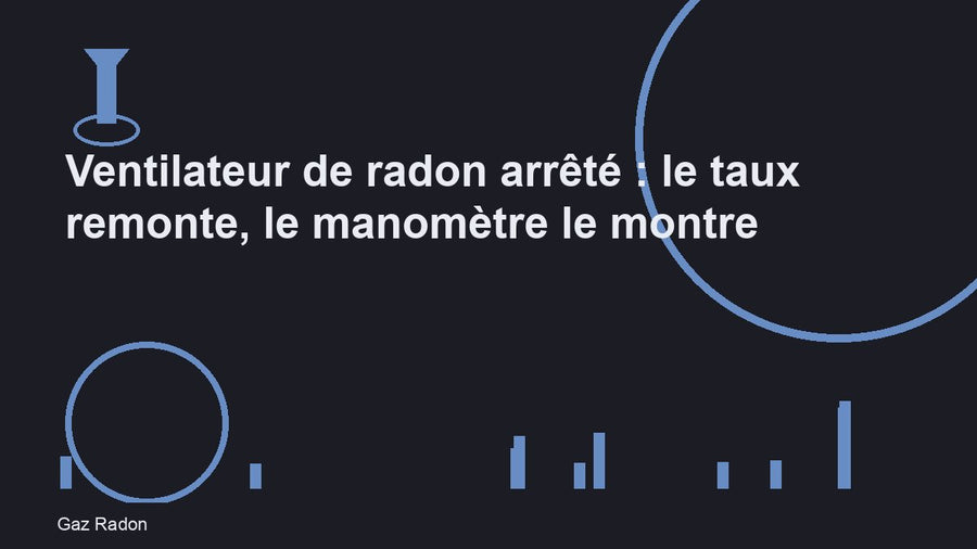 Ventilateur de radon arrêté : le taux remonte, le manomètre le montre