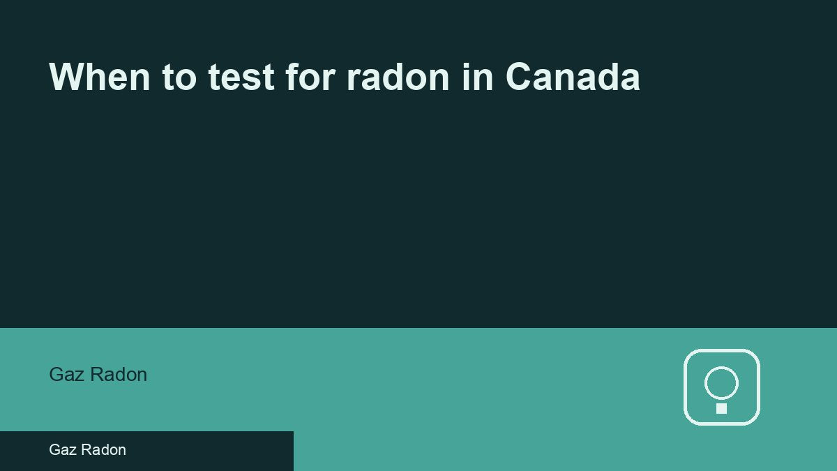When to test for radon in Canada