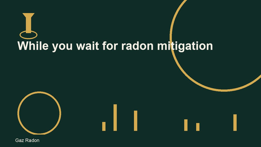 While you wait for radon mitigation