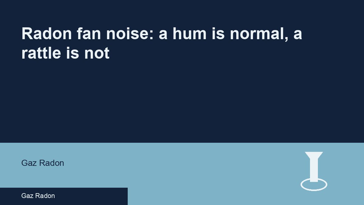 Radon fan noise: a hum is normal, a rattle is not