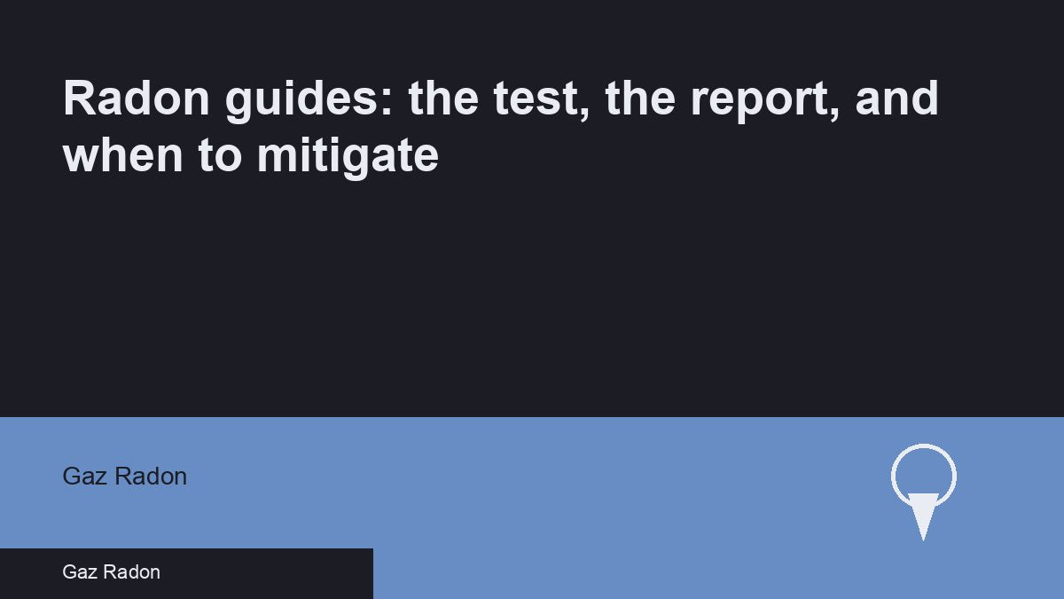 Radon guides: the test, the report, and when to mitigate