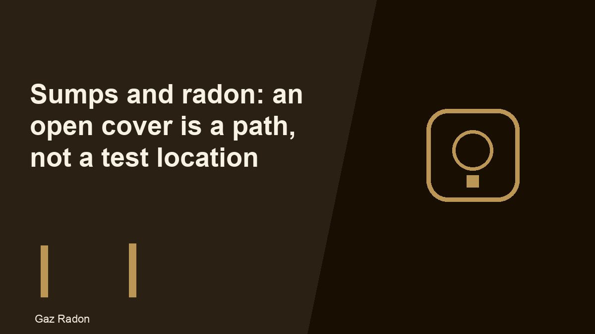 Sumps and radon: an open cover is a path, not a test location