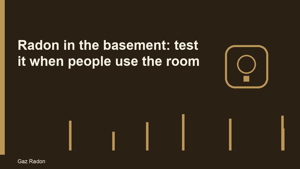 Radon in the basement: test it when people use the room