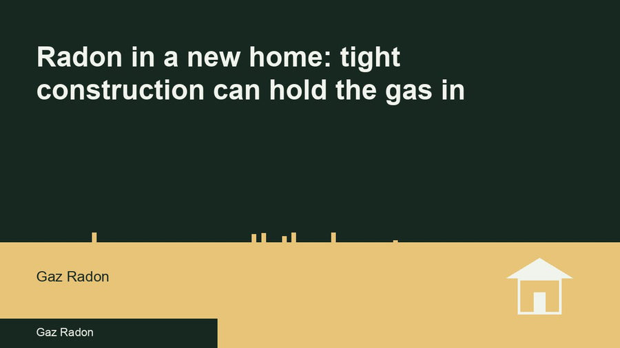 Radon in a new home: tight construction can hold the gas in