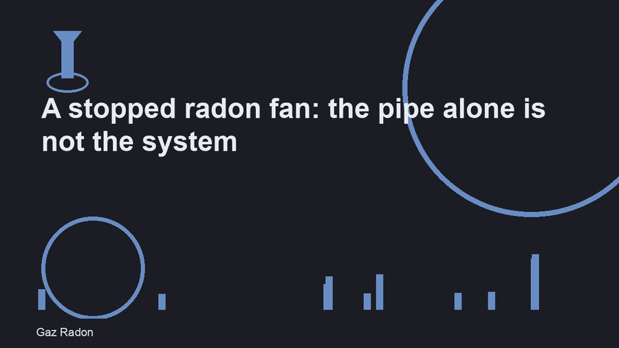 A stopped radon fan: the pipe alone is not the system