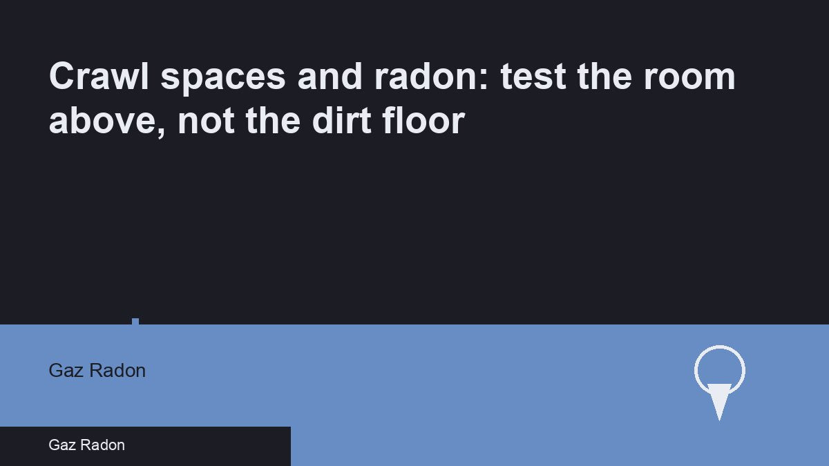 Crawl spaces and radon: test the room above, not the dirt floor
